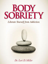 Title: Body Sobriety: Liberate Yourself from Addiction, Author: Lori Miller