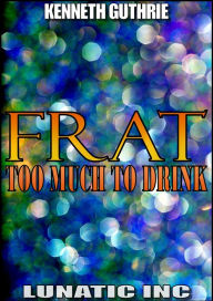 Title: FRAT: Too Much To Drink, Author: Kenneth Guthrie