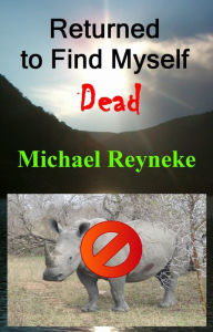 Title: Returned to Find Myself Dead, Author: Michael Reyneke