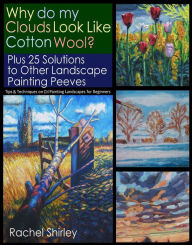 Title: Why do My Clouds Look like Cotton Wool? Plus 25 Solutions to Other Landscape Painting Peeves: Tips and Techniques on Oil Painting Landscapes for Beginners, Author: Rachel Shirley