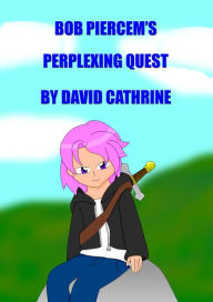 Title: Bob Piercem's Perplexing Quest, Author: David Cathrine