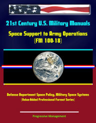 Title: 21st Century U.S. Military Manuals: Space Support to Army Operations (FM 100-18) Defense Department Space Policy, Military Space Systems (Value-Added Professional Format Series), Author: Progressive Management