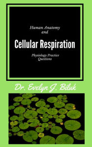 Title: Human Anatomy and Physiology Practice Questions: Cellular Respiration, Author: Dr. Evelyn J Biluk