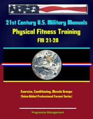 Title: 21st Century U.S. Military Manuals: Physical Fitness Training FM 21-20 - Exercise, Conditioning, Muscle Groups (Value-Added Professional Format Series), Author: Progressive Management