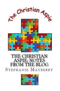 Title: The Christian Aspie: Notes from the Blog, Author: Stephanie Mayberry