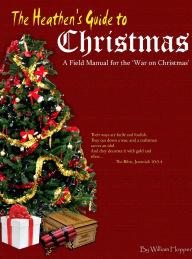 Title: The Heathen's Guide to Christmas: A Field Manual for the War on Christmas., Author: William Hopper