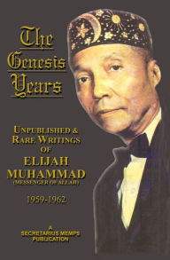 Title: The Genesis Years: Unpublished and Rare Writings of Elijah Muhammad 1959 - 1962, Author: Elijah Muhammad