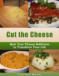 Title: Cut the Cheese: Quit Your Cheese Addiction to Transform Your Life, Author: Cathleen Woods