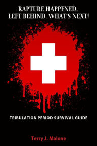 Title: Rapture Happened, Left Behind, What's Next!: Tribulation Period Survival Guide, Author: Terry Malone