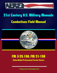 Title: 21st Century U.S. Military Manuals: Combatives Field Manual - FM 3-25.150, FM 21-150 (Value-Added Professional Format Series), Author: Progressive Management