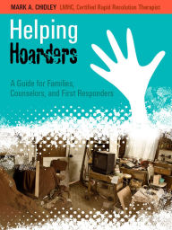 Title: Helping Hoarders A Guide for Families, Counselors, and First Responders, Author: Mark Chidley