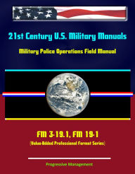 Title: 21st Century U.S. Military Manuals: Military Police Operations Field Manual - FM 3-19.1, FM 19-1 (Value-Added Professional Format Series), Author: Progressive Management