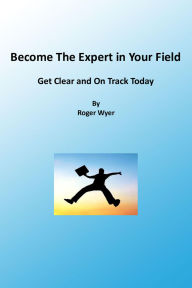 Title: Become The Expert In Your Field, Author: Roger Wyer