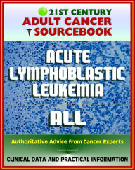 Title: 21st Century Adult Cancer Sourcebook: Acute Lymphoblastic Leukemia (ALL) - Clinical Data for Patients, Families, and Physicians, Author: Progressive Management