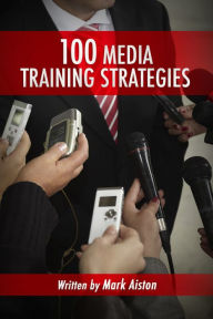 Title: 100 Media Training Strategies, Author: Mark Aiston