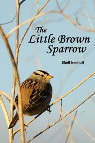 Title: The Little Brown Sparrow, Author: Shell Isenhoff