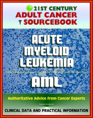 Title: 21st Century Adult Cancer Sourcebook: Adult Acute Myeloid Leukemia (AML), ANLL, Myelogenous or Myeloblastic Leukemia - Clinical Data for Patients, Families, and Physicians, Author: Progressive Management