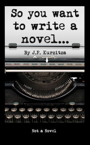 Title: So you want to write a novel, Author: J. P. Kurzitza