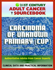 Title: 21st Century Adult Cancer Sourcebook: Carcinoma of Unknown Primary (CUP), Occult Primary Malignancy - Clinical Data for Patients, Families, and Physicians, Author: Progressive Management