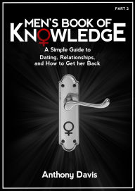 Title: Men's Book of Knowledge: A Simple Guide to Dating, Relationships and How to Get Her Back, Author: Anthony Davis