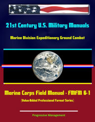 Title: 21st Century U.S. Military Manuals: Marine Division Expeditionary Ground Combat Marine Corps Field Manual - FMFM 6-1 (Value-Added Professional Format Series), Author: Progressive Management