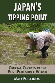 Title: Japan's Tipping Point: Crucial Choices in the Post-Fukushima World, Author: Mark Pendergrast