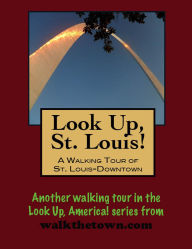 Title: Look Up, St. Louis! A Walking Tour of Downtown, Author: Doug Gelbert