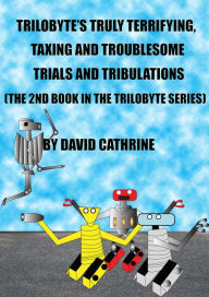 Title: Trilobyte's Truly Terrifying, Taxing and Troublesome Trials and Tribulations: The 2nd Book in the Trilobyte Series, Author: David Cathrine