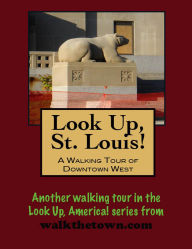 Title: Look Up, St. Louis! A Walking Tour of Downtown West, Author: Doug Gelbert