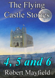 Title: The Flying Castle Stories, 4, 5 and 6, Author: Robert Mayfield