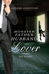 Title: Lover, Husband, Father, Monster: Book 2, His Story, Author: Graeme Johnstone