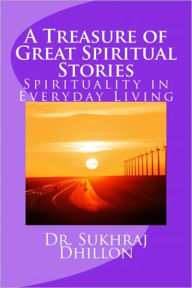 Title: A Treasure of Great Spiritual Stories: Spirituality in Everyday Living, Author: Dr. Sukhraj S. Dhillon