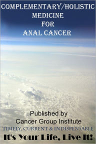 Title: Complementary/Holistic Medicine for Anal Cancer - It's Your Life, Live It!, Author: Michael Braham