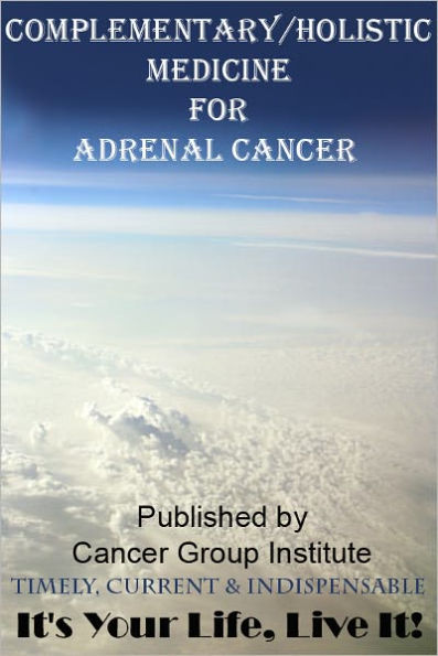 Complementary/Holistic Medicine for Adrenal Cancer - It's Your Life, Live It!