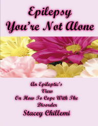 Title: Epilepsy Youre Not Alone: A Personal Approach on How to Cope with an Epilepsy Disorder, Author: Stacey Chillemi
