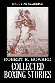 Title: The Collected Boxing Stories of Robert E. Howard, Author: Robert E. Howard