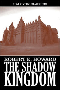 Title: The Shadow Kingdom and Other Works by Robert E. Howard, Author: Robert E. Howard