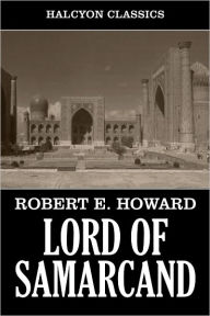 Title: Lord of Samarcand and Other Works by Robert E. Howard, Author: Robert E. Howard