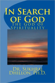 Title: In Search of God: The God of Spirituality, Author: Dr. Sukhraj S. Dhillon