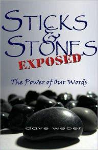 Title: Sticks and Stones Exposed: The Power of Our Words, Author: Dave Weber