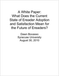 Title: A White Paper: What Does the Current State of Ereader Adoption and Satisfaction Mean for the Future of Ereaders?, Author: Dawn Bovasso