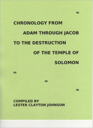 Title: Chronology from Adam through Jacob to the Destruction of the Temple of Solomon, Author: Lester Clayton Johnson