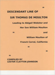 Title: Descendant Line of Sir Thomas De Moulton Leading to Abigail Webster and Her Son William Moulton and William Moulton of French Corral, California, Author: Lester Clayton Johnson