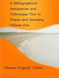 Title: Bibliographical Antiquarian and Picturesque Tour in France and Germany Volume One, Author: Thomas Dibdin