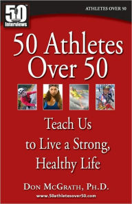 Title: 50 Athletes over 50 Teach us to Live a Strong Healthy Life, Author: Don McGrath