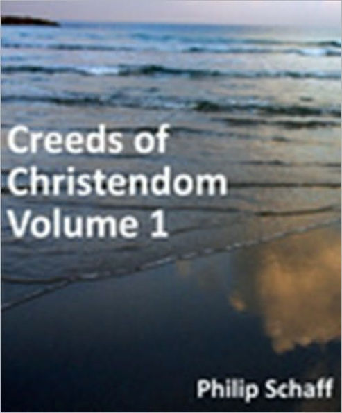 Creeds of Christendom, with a History and Critical notes. Volume I