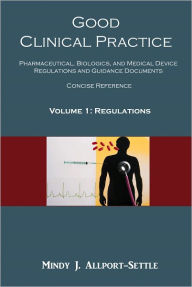 Title: Good Clinical Practice: Pharmaceutical, Biologics, and Medical Device Regulations and Guidance Documents Concise Reference; Volume 1, Regulations, Author: Mindy J. Allport-settle