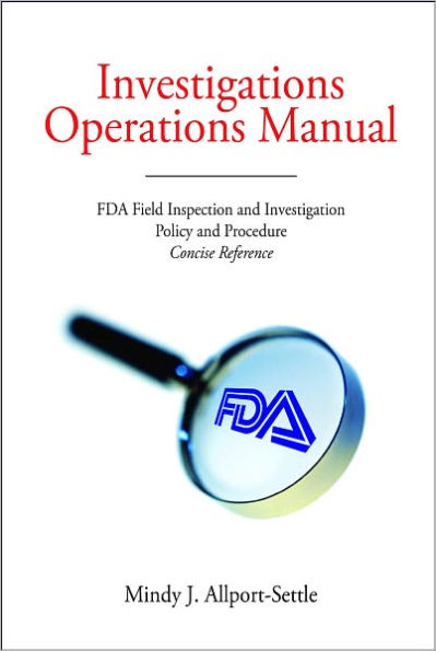 Investigations Operations Manual: FDA Field Inspection and Investigation Policy and Procedure Concise Reference