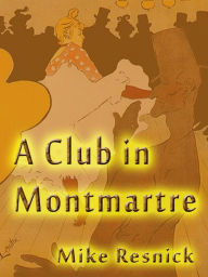 Title: A Club in Montmartre: An Encounter with Henri de Toulouse-Lautrec, Author: Mike Resnick