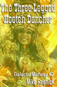 Title: The Three-Legged Hootch Dancer (Tales of the Galactic Midway Series #2), Author: Mike Resnick